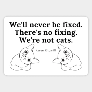 There's No Fixing Us. We're Not Cats. Magnet